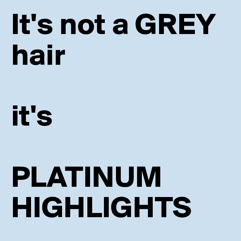 It's not a GREY hair

it's

PLATINUM
HIGHLIGHTS