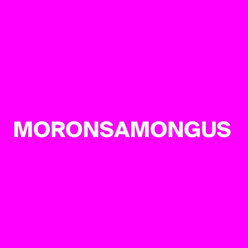 MORONSAMONGUS