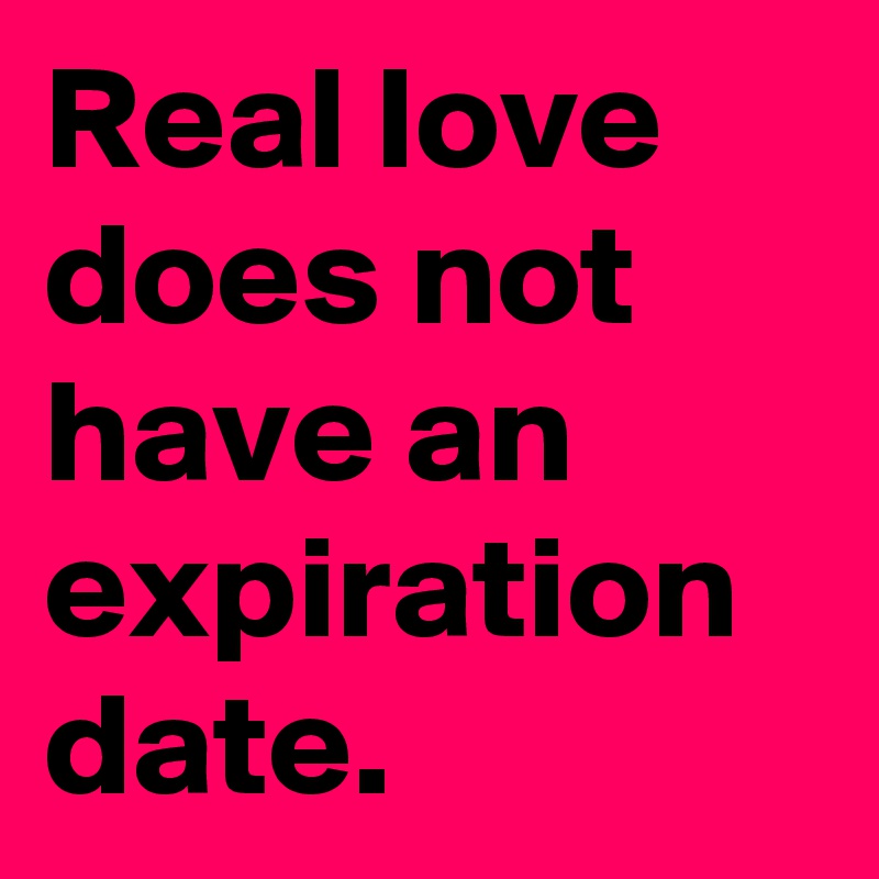 Real love does not have an expiration date.