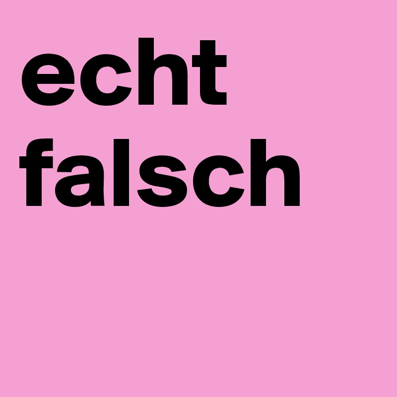 echt
falsch
