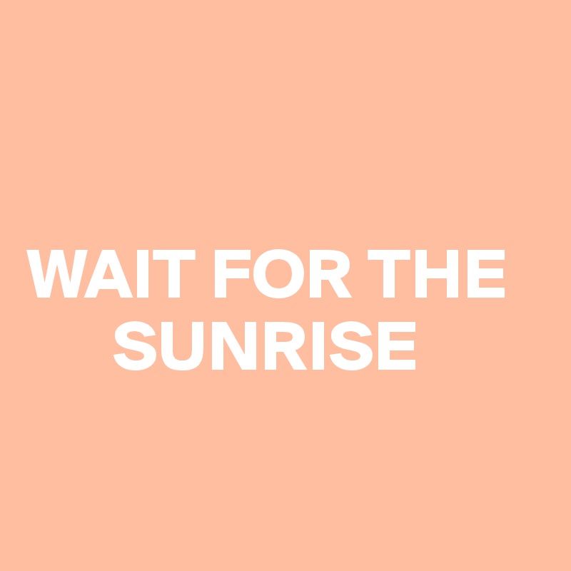 


WAIT FOR THE
      SUNRISE

