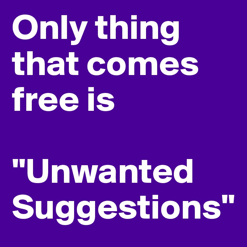 Only thing that comes free is

"Unwanted              
Suggestions"