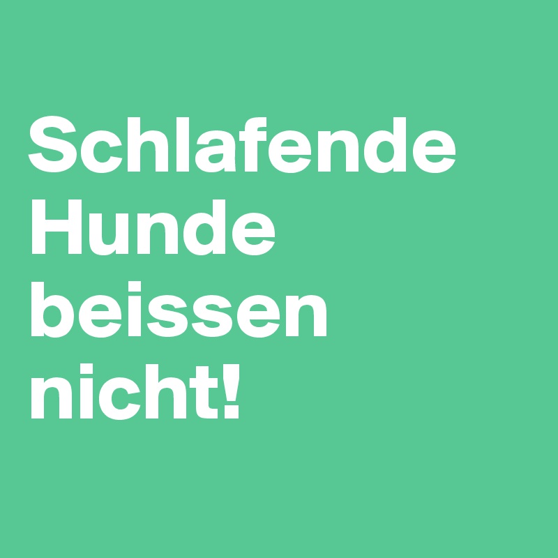 
Schlafende Hunde beissen nicht!
