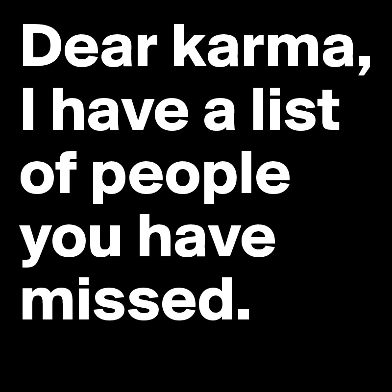 Dear karma, I have a list of people you have missed.