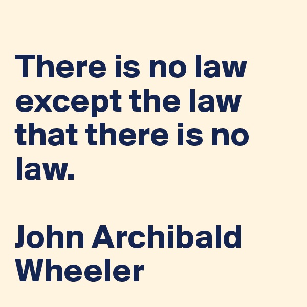 
There is no law except the law that there is no law. 

John Archibald Wheeler