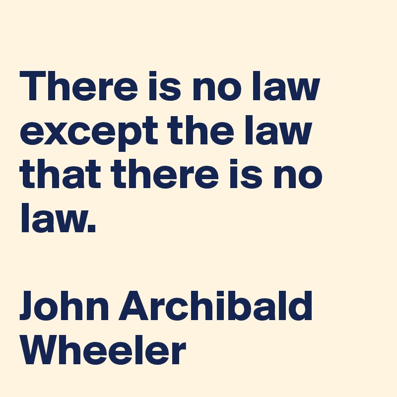 
There is no law except the law that there is no law. 

John Archibald Wheeler