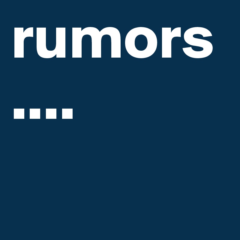 rumors....