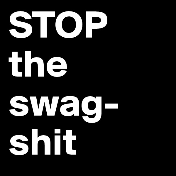 STOP the swag-shit
