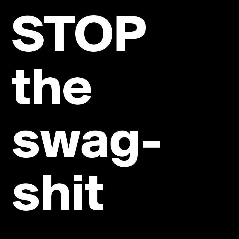 STOP the swag-shit