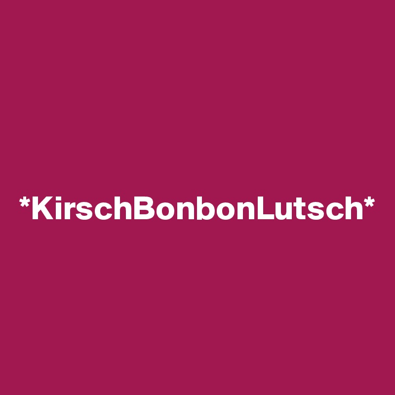 




*KirschBonbonLutsch*



