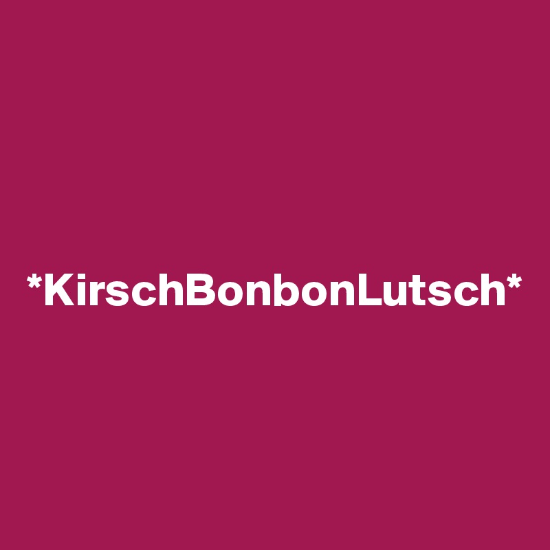 




*KirschBonbonLutsch*




