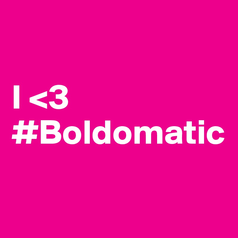 

I <3
#Boldomatic

