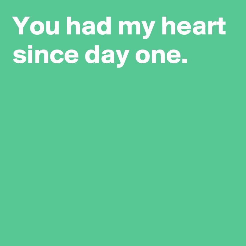 You had my heart since day one.




