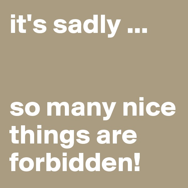 it's sadly ...


so many nice things are forbidden!