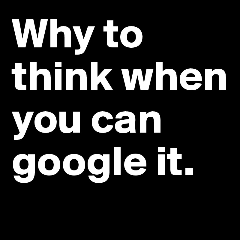 Why to think when you can google it.