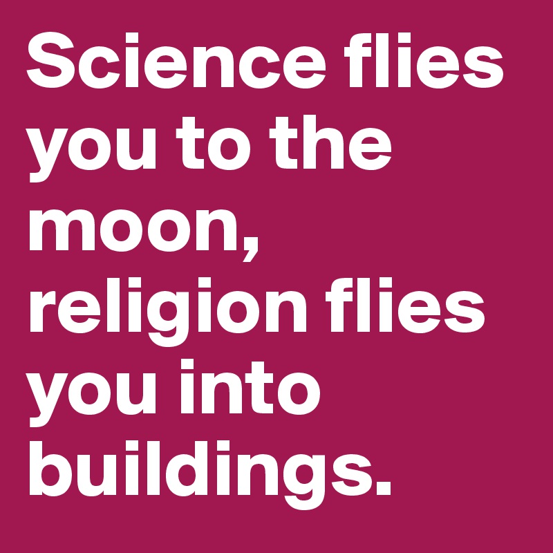 Science flies you to the moon, religion flies you into buildings. 