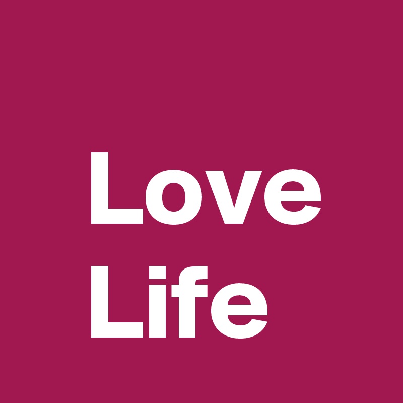    
   Love
   Life