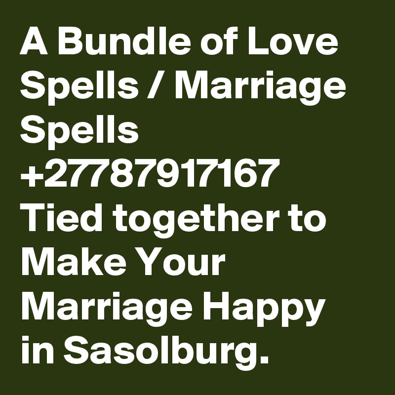 A Bundle of Love Spells / Marriage Spells +27787917167 Tied together to Make Your Marriage Happy in Sasolburg.