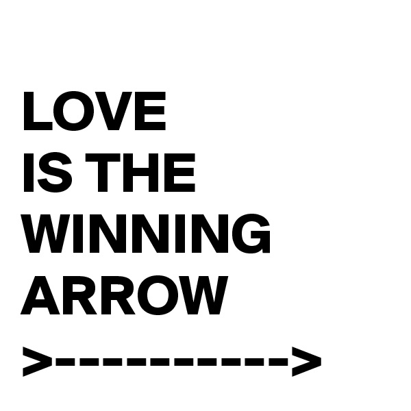 
LOVE
IS THE WINNING ARROW
>---------->