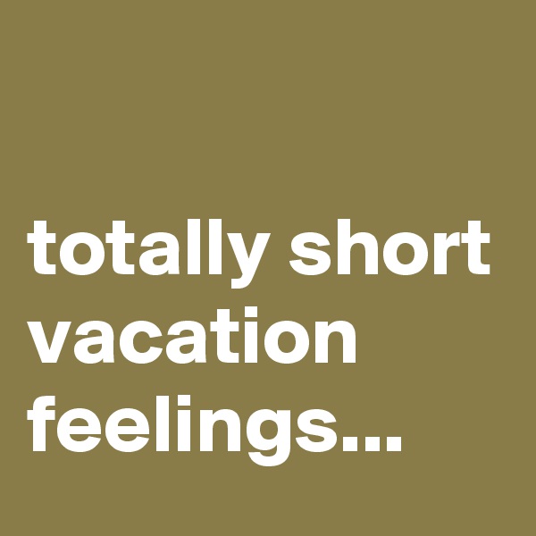 

totally short vacation feelings...