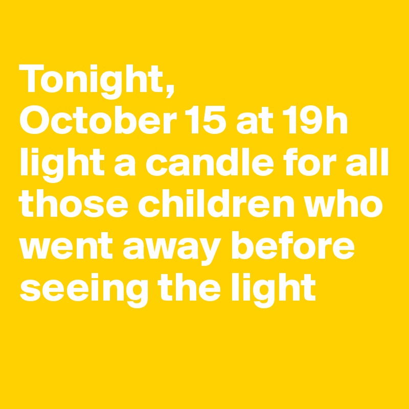 
Tonight, 
October 15 at 19h light a candle for all those children who went away before seeing the light
