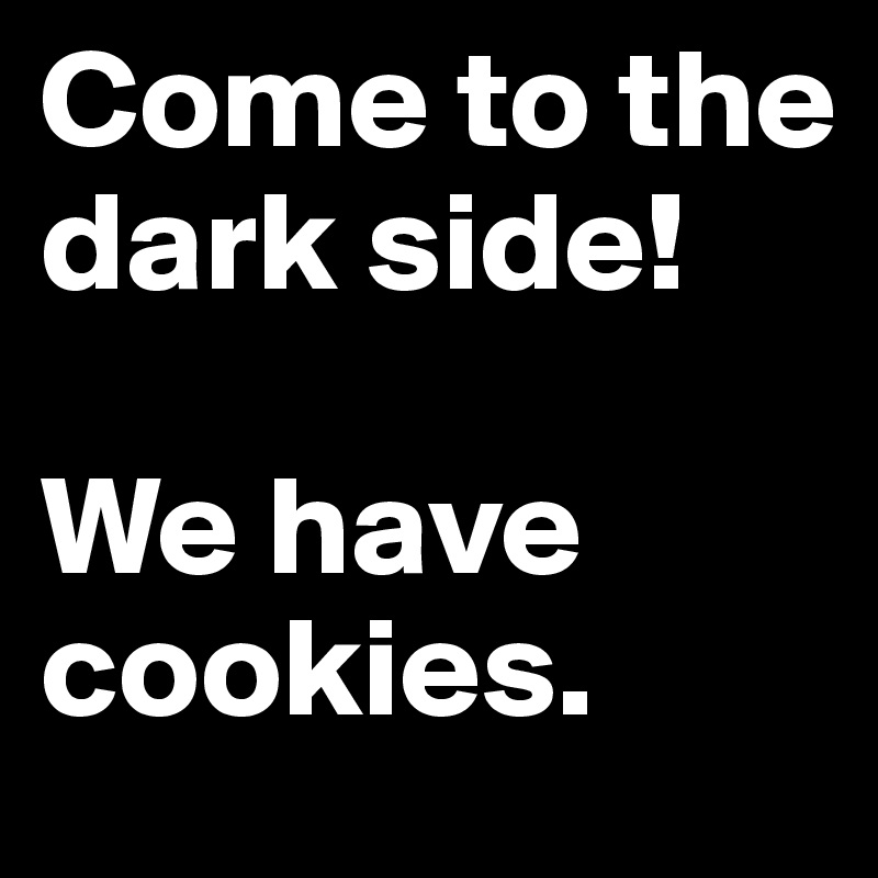 Come to the dark side!

We have cookies.