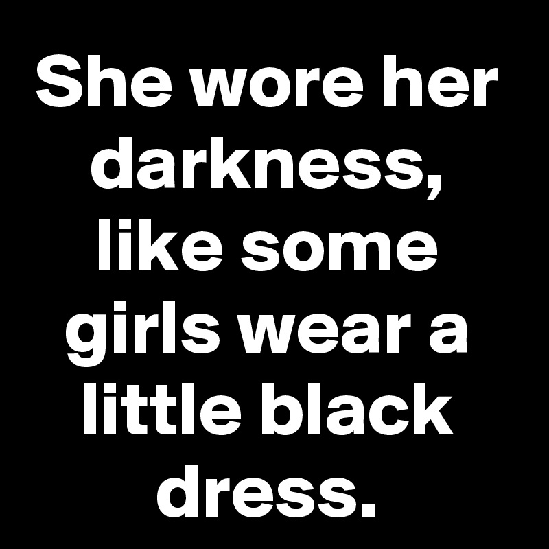 She wore her darkness, like some girls wear a little black dress.