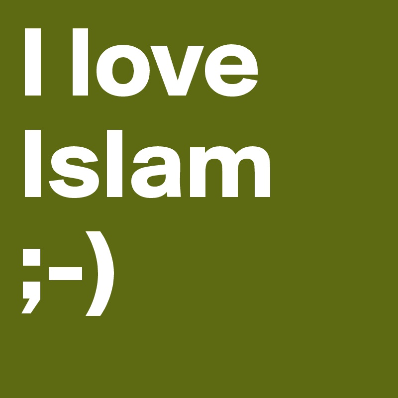 I love Islam 
;-)