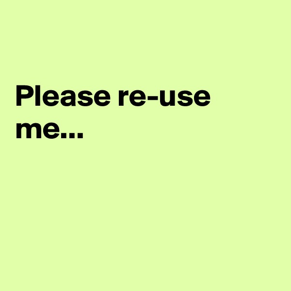 

Please re-use me...



