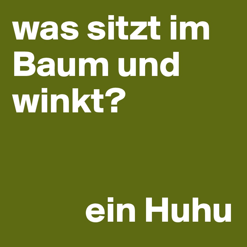 was sitzt im Baum und winkt?


          ein Huhu