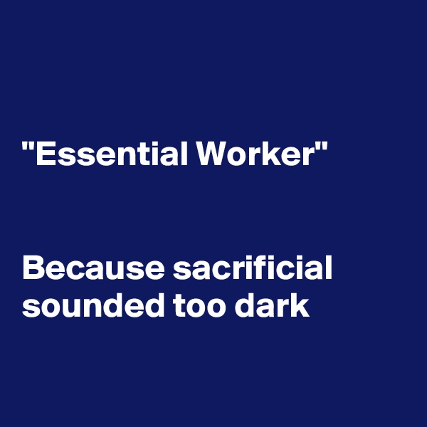 


"Essential Worker"


Because sacrificial sounded too dark

