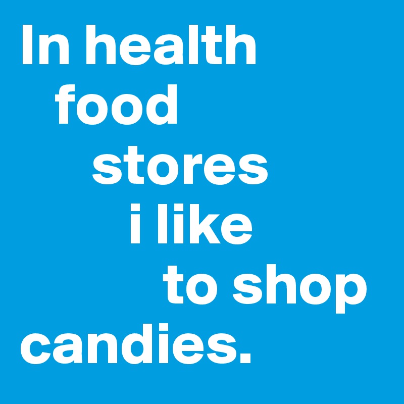 In health  
   food 
      stores 
         i like 
            to shop candies.