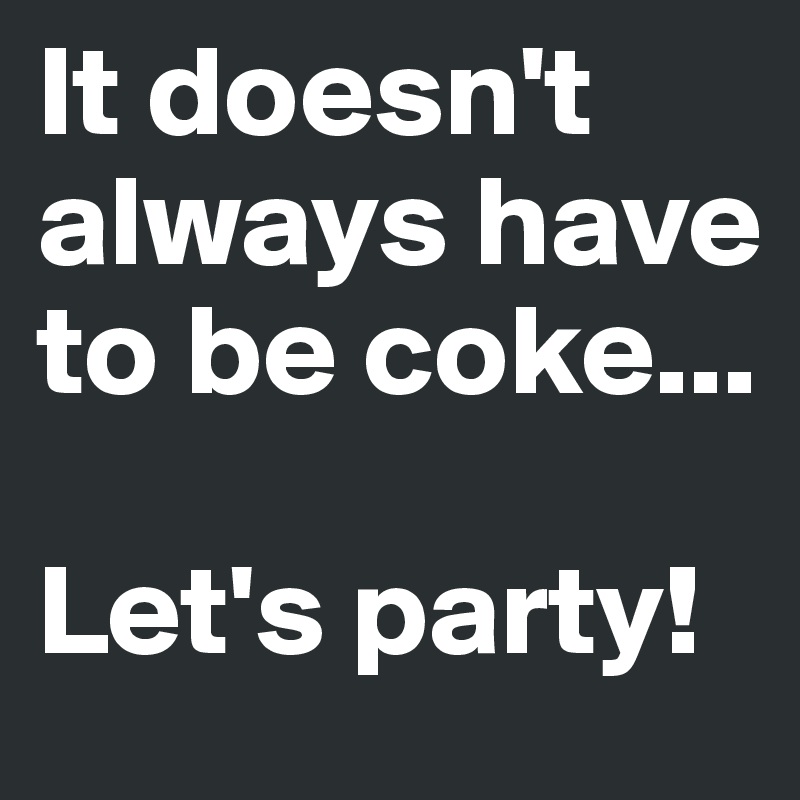 It doesn't always have to be coke...

Let's party!