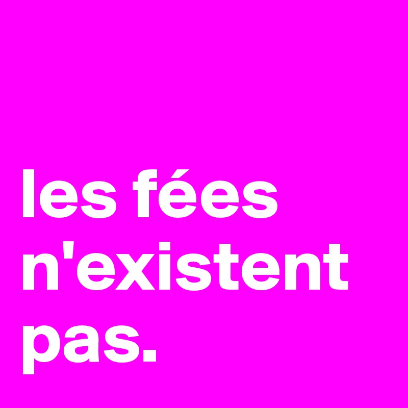 

les fées n'existent pas. 