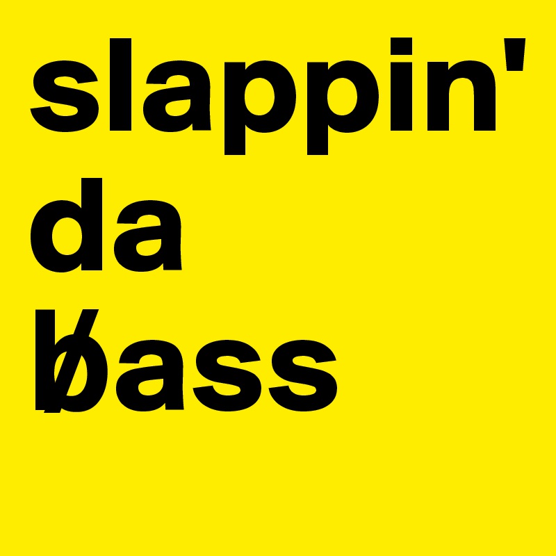 slappin'
da
b?ass