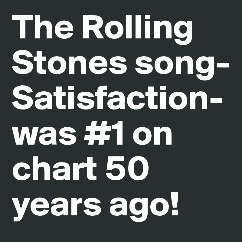 The Rolling Stones song-Satisfaction-was #1 on chart 50 years ago!