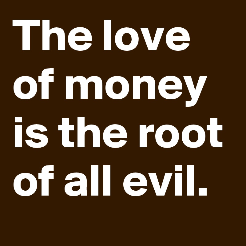the pursuit of money is the root of all evil