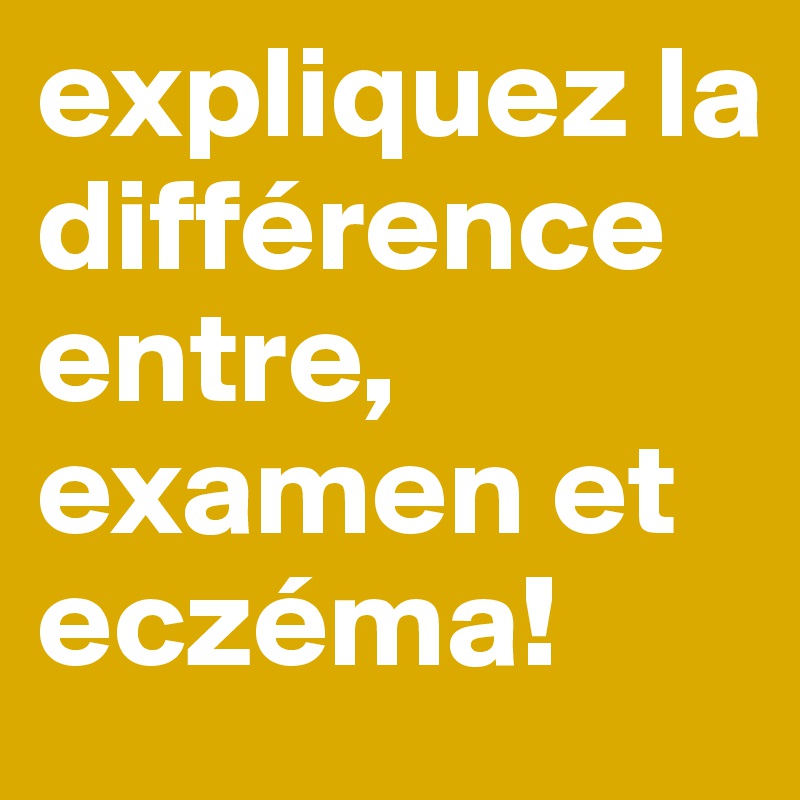 expliquez la différence entre, examen et eczéma!
