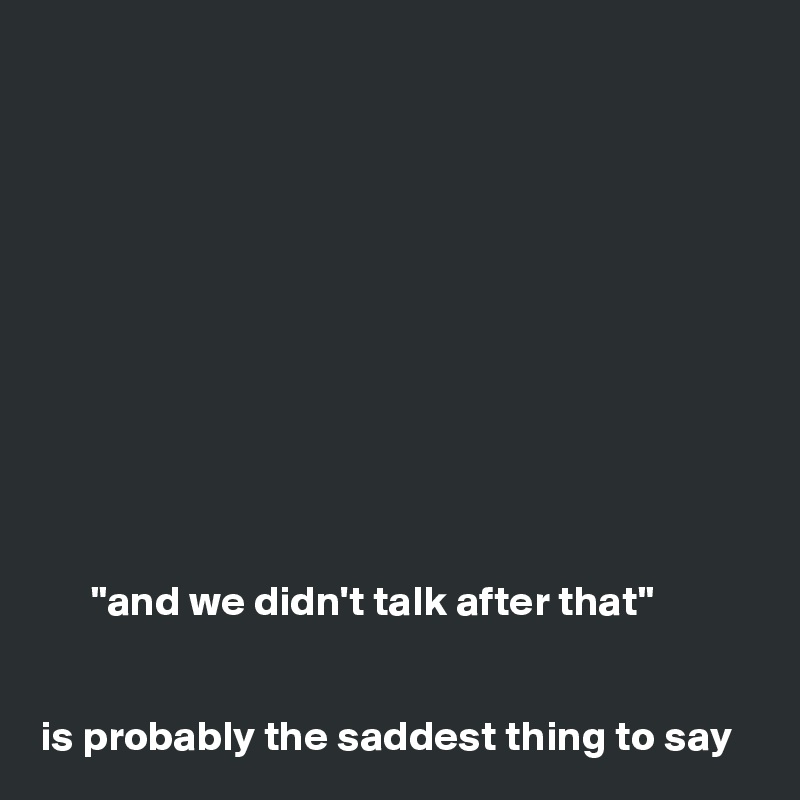 











      "and we didn't talk after that" 


is probably the saddest thing to say