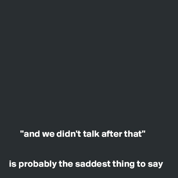 











      "and we didn't talk after that" 


is probably the saddest thing to say