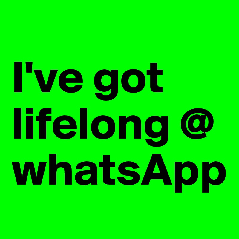 
I've got lifelong @ whatsApp