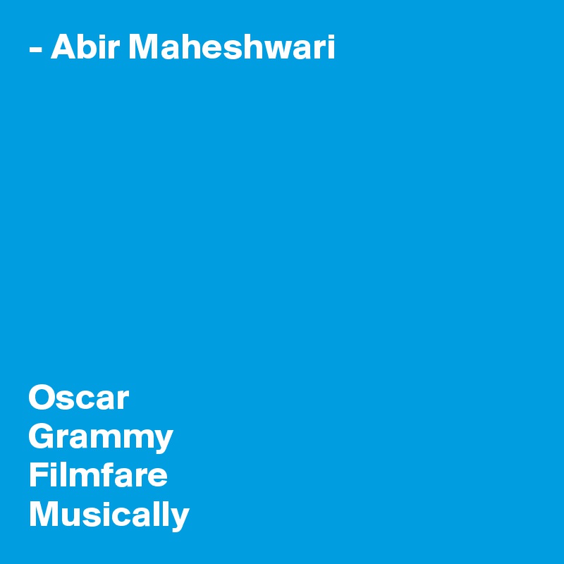 - Abir Maheshwari








Oscar
Grammy
Filmfare
Musically
