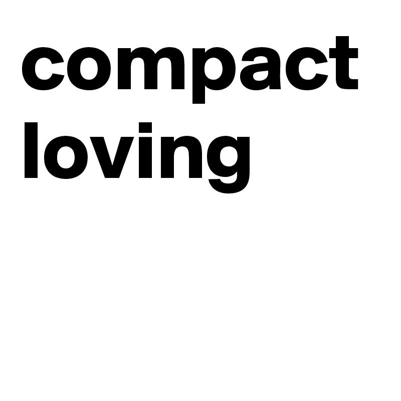 compact loving