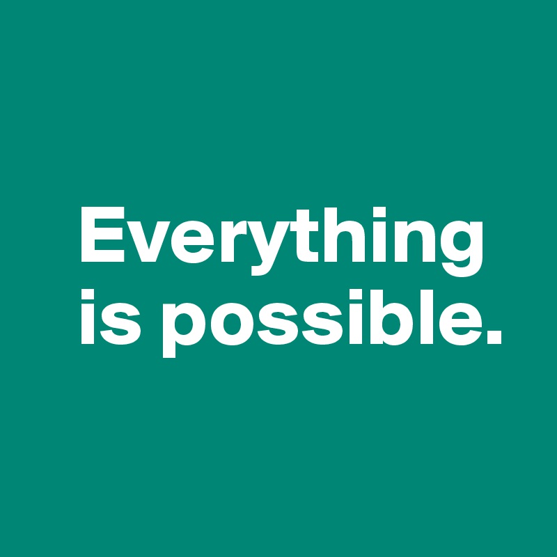 

   Everything
   is possible.

