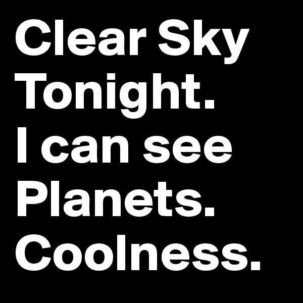Clear Sky Tonight. 
I can see Planets. 
Coolness. 