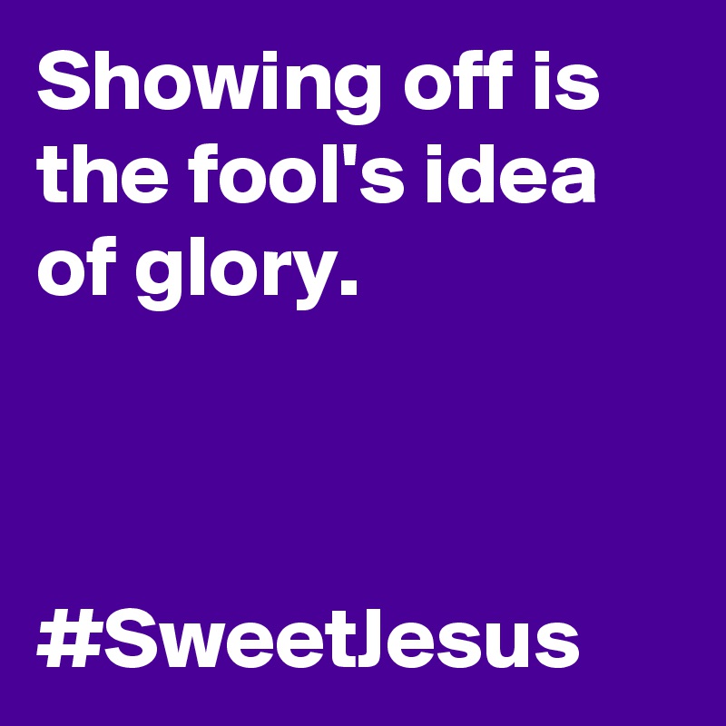 Showing off is the fool's idea of glory.



#SweetJesus