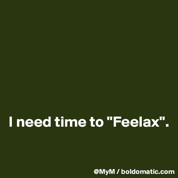 






I need time to "Feelax".

