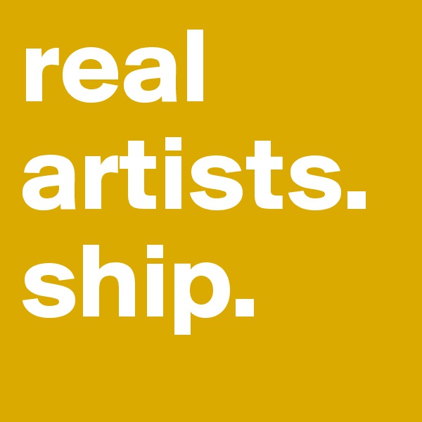 real artists. ship.