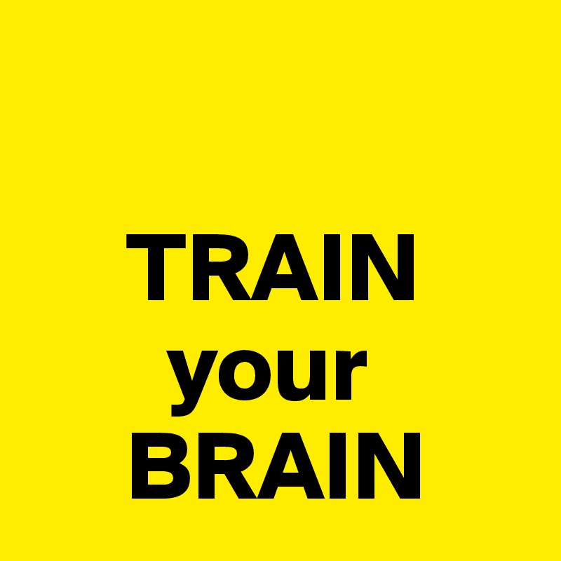 
  
     TRAIN
       your
     BRAIN