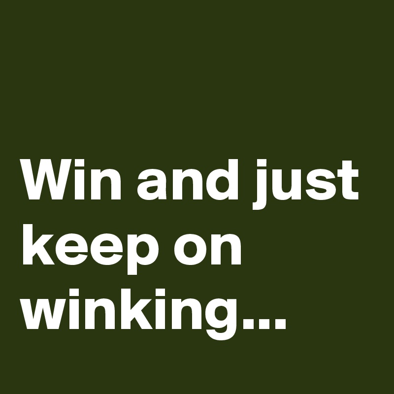 

Win and just keep on winking...
